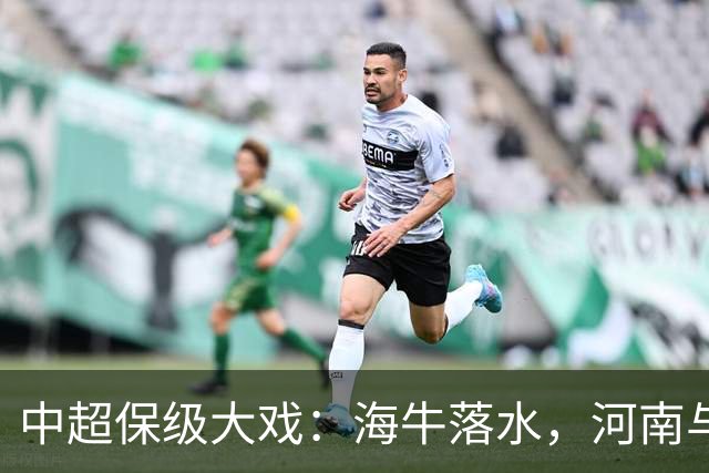 中超保级大戏：海牛落水，河南与武汉拼命挣扎！